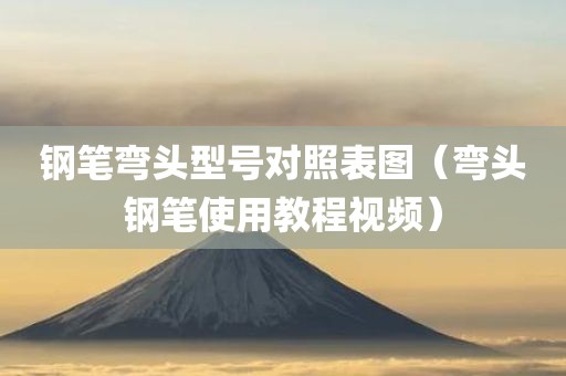钢笔弯头型号对照表图（弯头钢笔使用教程视频）