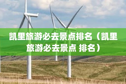 凯里旅游必去景点排名（凯里旅游必去景点 排名）