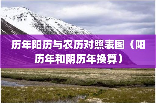 历年阳历与农历对照表图（阳历年和阴历年换算）