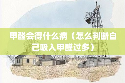 甲醛会得什么病（怎么判断自己吸入甲醛过多）
