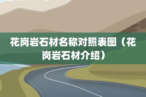 花岗岩石材名称对照表图（花岗岩石材介绍）