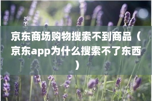 京东商场购物搜索不到商品（京东app为什么搜索不了东西）