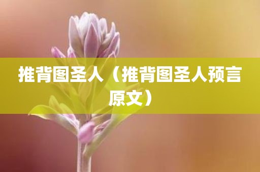 推背图圣人（推背图圣人预言原文）