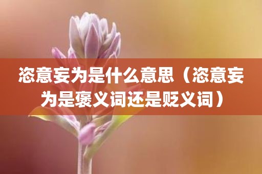 恣意妄为是什么意思(恣意妄为是褒义词还是贬义词)
