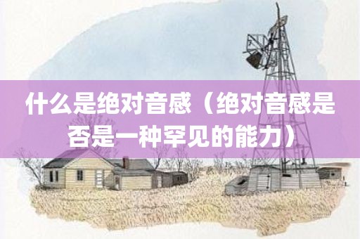 什么是绝对音感（绝对音感是否是一种罕见的能力）