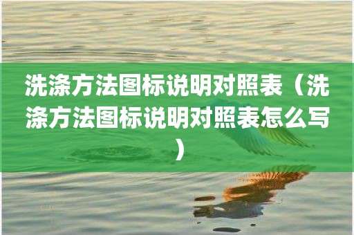 洗涤方法图标说明对照表（洗涤方法图标说明对照表怎么写）