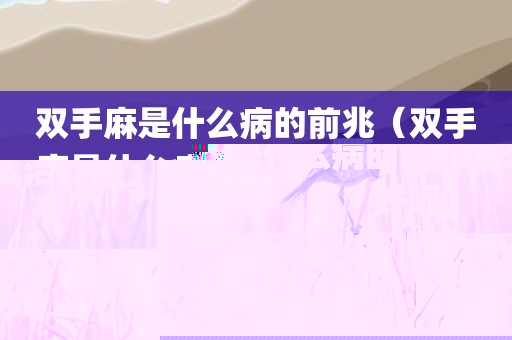 双手麻是什么病的前兆(双手麻是什么病的前兆怎么治疗最好呢)