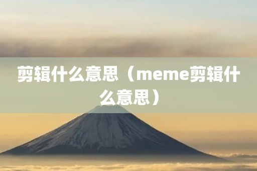 剪辑什么意思（meme剪辑什么意思）