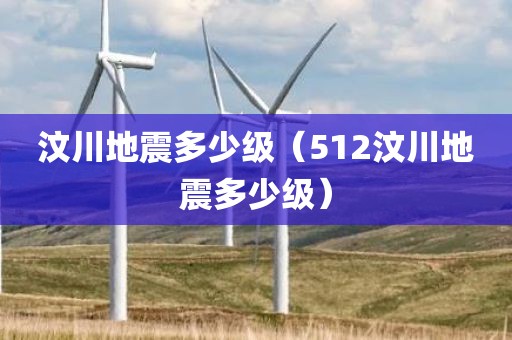 汶川地震多少级(512汶川地震多少级) 汶川地震多少级(512汶川地震多少级)