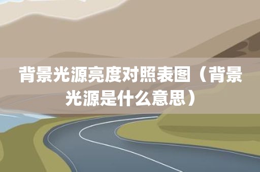 背景光源亮度对照表图（背景光源是什么意思）