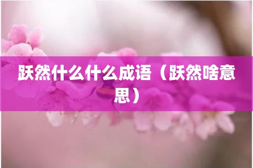 跃然什么什么成语（跃然啥意思）