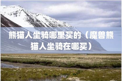 熊猫人坐骑哪里买的（魔兽熊猫人坐骑在哪买）