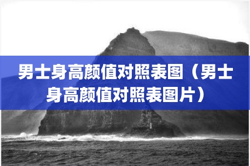男士身高颜值对照表图（男士身高颜值对照表图片）