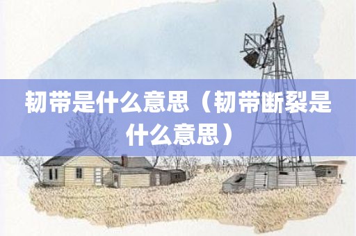 韧带是什么意思（韧带断裂是什么意思）