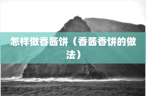 怎样做香酱饼（香酱香饼的做法）