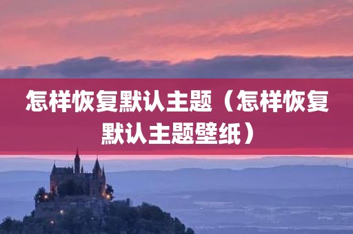 怎样恢复默认主题（怎样恢复默认主题壁纸）