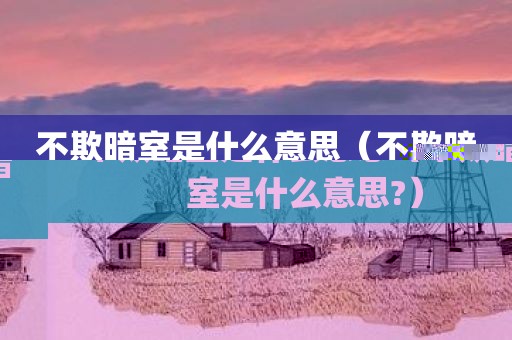 不欺暗室是什么意思（不欺暗室是什么意思?）
