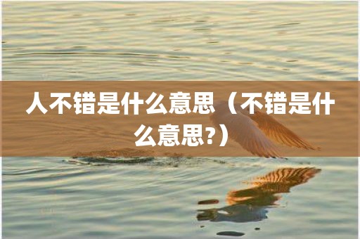 人不错是什么意思（不错是什么意思?）