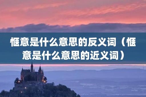 惬意是什么意思的反义词（惬意是什么意思的近义词）