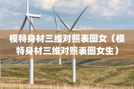 模特身材三维对照表图女（模特身材三维对照表图女生）