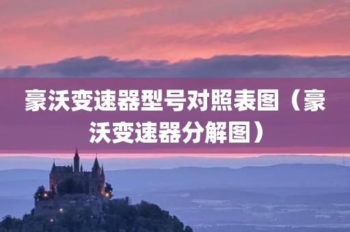 豪沃变速器型号对照表图（豪沃变速器分解图）