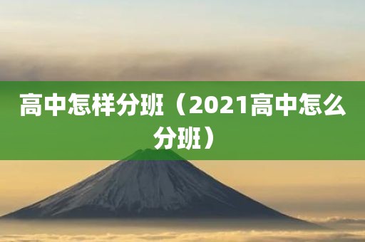 高中怎样分班（2021高中怎么分班）