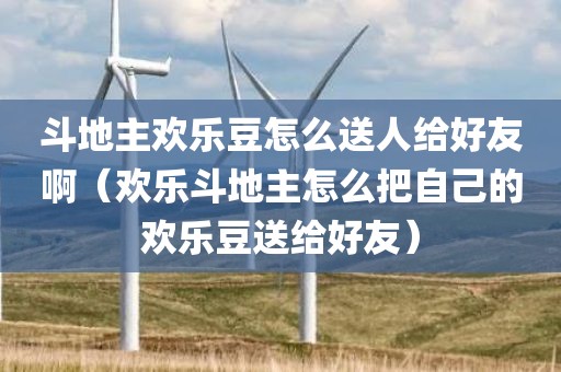 斗地主欢乐豆怎么送人给好友啊（欢乐斗地主怎么把自己的欢乐豆送给好友）