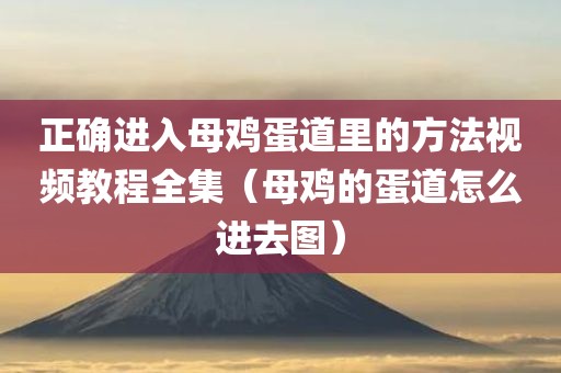 正确进入母鸡蛋道里的方法视频教程全集（母鸡的蛋道怎么进去图）
