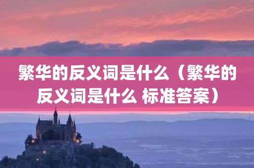 繁华的反义词是什么（繁华的反义词是什么 标准答案）