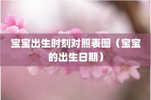 宝宝出生时刻对照表图（宝宝的出生日期）