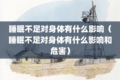 睡眠不足对身体有什么影响（睡眠不足对身体有什么影响和危害）