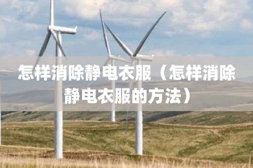 怎样消除静电衣服（怎样消除静电衣服的方法）