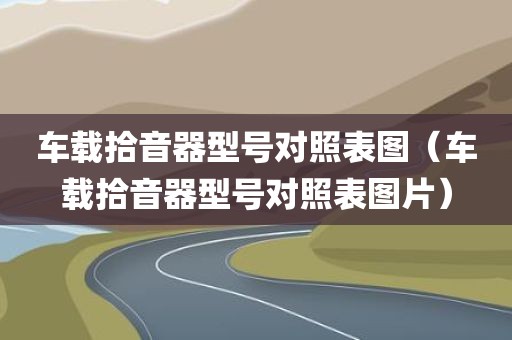 车载拾音器型号对照表图（车载拾音器型号对照表图片）