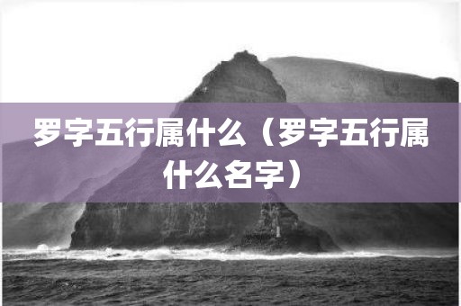 罗字五行属什么（罗字五行属什么名字）