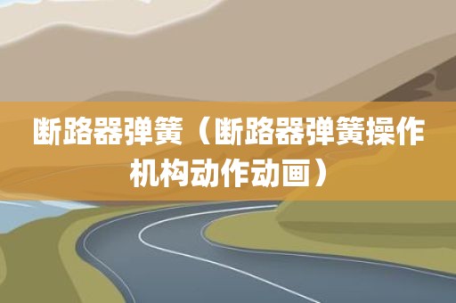 断路器弹簧（断路器弹簧操作机构动作动画）