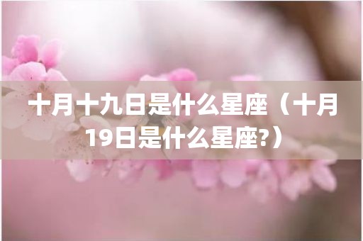十月十九日是什么星座（十月19日是什么星座?）