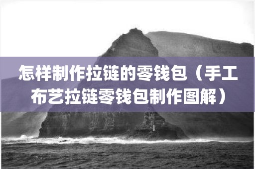 怎样制作拉链的零钱包（手工布艺拉链零钱包制作图解）