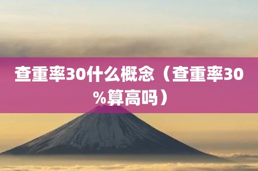 查重率30什么概念（查重率30%算高吗）