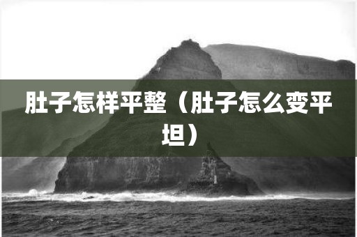 肚子怎样平整（肚子怎么变平坦）