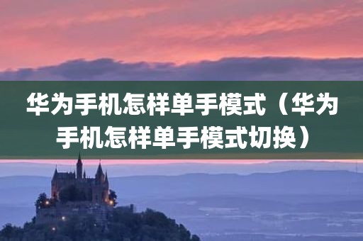 华为手机怎样单手模式（华为手机怎样单手模式切换）