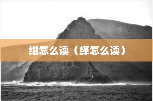 绀怎么读（缂怎么读）