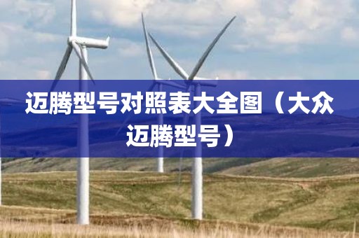 迈腾型号对照表大全图（大众迈腾型号）