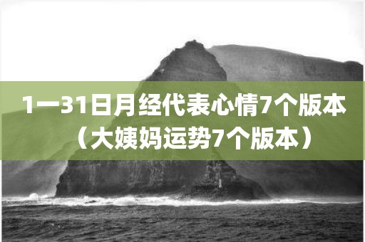 1一31日月经代表心情7个版本(大姨妈运势7个版本) 1一31日月经代表心情7个版本(大姨妈运势7个版本)