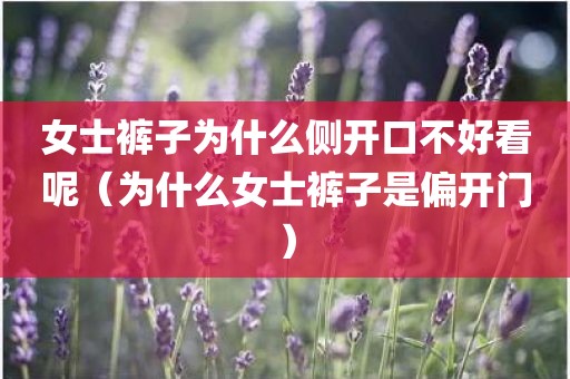女士裤子为什么侧开口不好看呢（为什么女士裤子是偏开门）