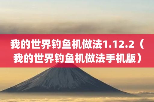 我的世界钓鱼机做法1.12.2（我的世界钓鱼机做法手机版）