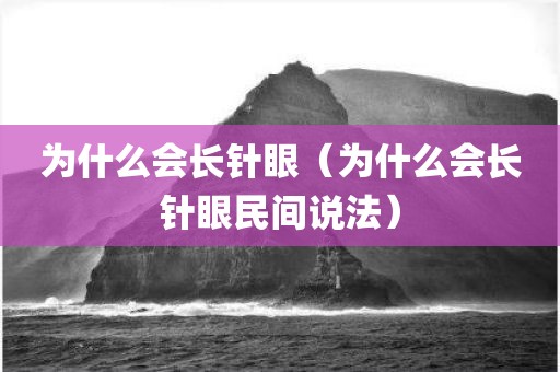 为什么会长针眼（为什么会长针眼民间说法）