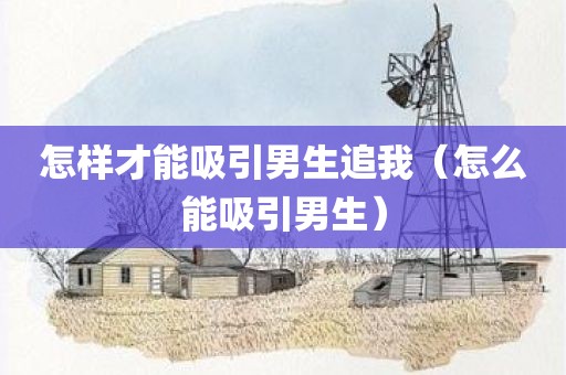 怎样才能吸引男生追我（怎么能吸引男生）