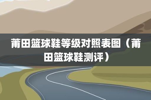 莆田篮球鞋等级对照表图（莆田篮球鞋测评）