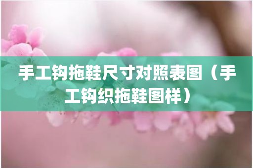 手工钩拖鞋尺寸对照表图（手工钩织拖鞋图样）