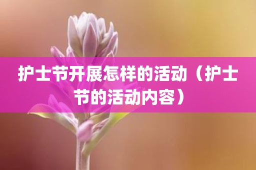 护士节开展怎样的活动（护士节的活动内容）